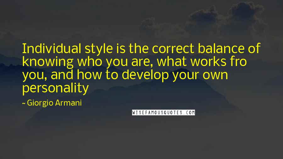 Giorgio Armani Quotes: Individual style is the correct balance of knowing who you are, what works fro you, and how to develop your own personality