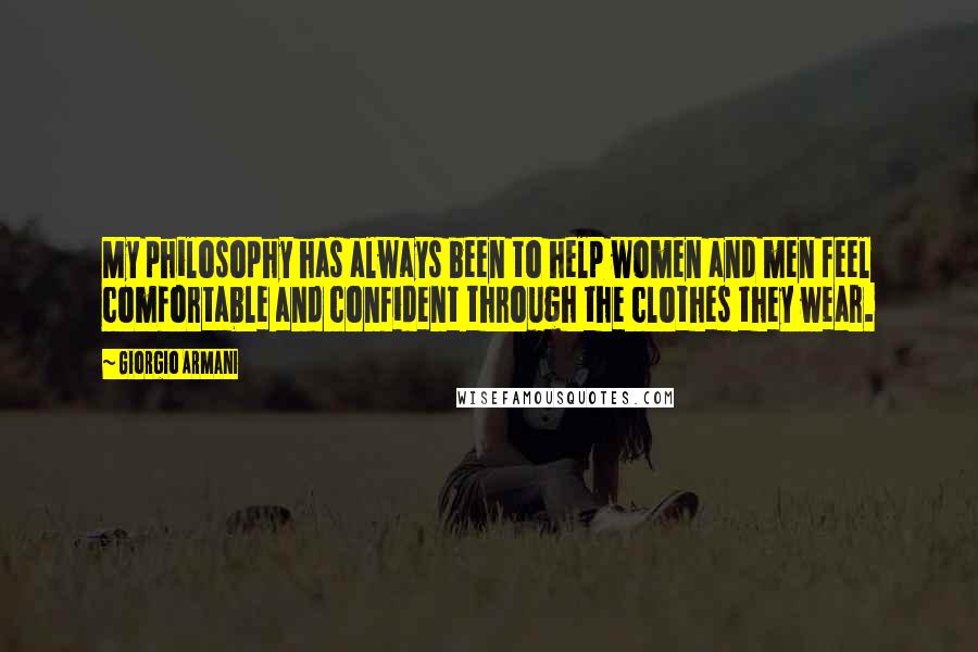 Giorgio Armani Quotes: My philosophy has always been to help women and men feel comfortable and confident through the clothes they wear.