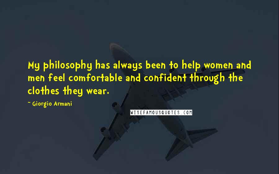 Giorgio Armani Quotes: My philosophy has always been to help women and men feel comfortable and confident through the clothes they wear.