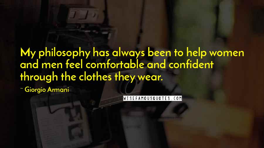 Giorgio Armani Quotes: My philosophy has always been to help women and men feel comfortable and confident through the clothes they wear.