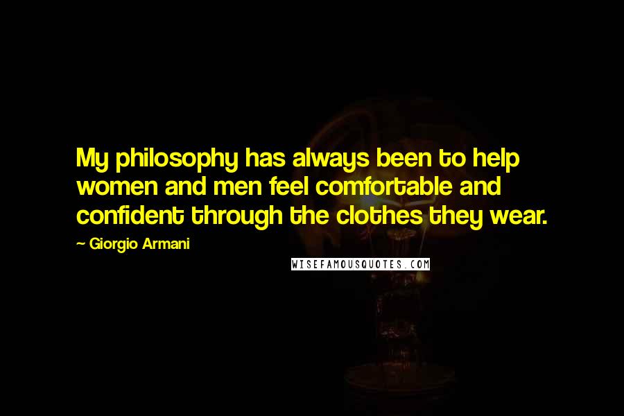Giorgio Armani Quotes: My philosophy has always been to help women and men feel comfortable and confident through the clothes they wear.