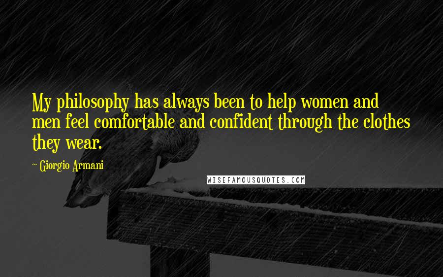 Giorgio Armani Quotes: My philosophy has always been to help women and men feel comfortable and confident through the clothes they wear.