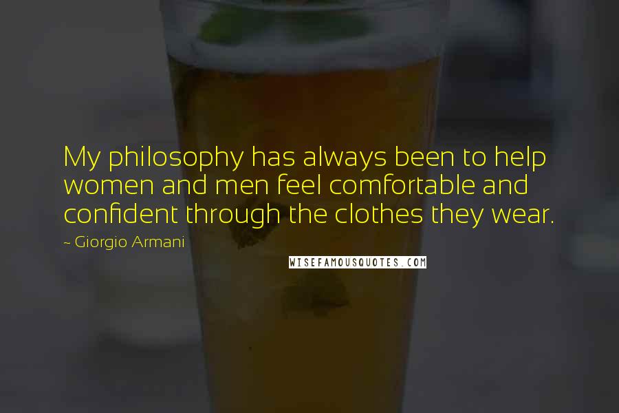 Giorgio Armani Quotes: My philosophy has always been to help women and men feel comfortable and confident through the clothes they wear.