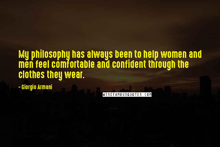 Giorgio Armani Quotes: My philosophy has always been to help women and men feel comfortable and confident through the clothes they wear.