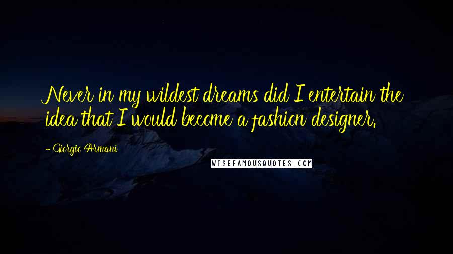 Giorgio Armani Quotes: Never in my wildest dreams did I entertain the idea that I would become a fashion designer.