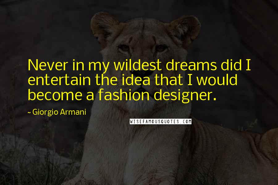 Giorgio Armani Quotes: Never in my wildest dreams did I entertain the idea that I would become a fashion designer.