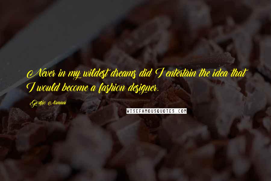 Giorgio Armani Quotes: Never in my wildest dreams did I entertain the idea that I would become a fashion designer.