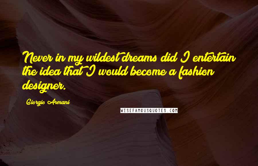 Giorgio Armani Quotes: Never in my wildest dreams did I entertain the idea that I would become a fashion designer.