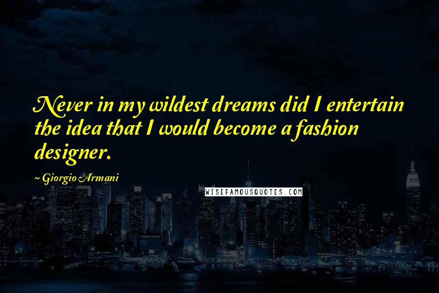 Giorgio Armani Quotes: Never in my wildest dreams did I entertain the idea that I would become a fashion designer.