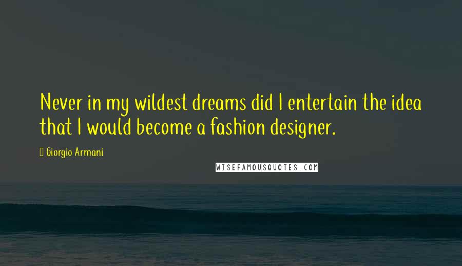 Giorgio Armani Quotes: Never in my wildest dreams did I entertain the idea that I would become a fashion designer.