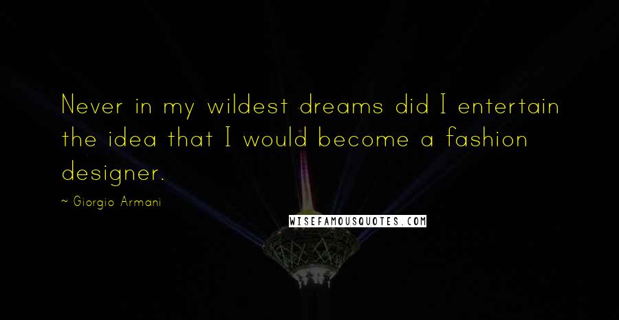 Giorgio Armani Quotes: Never in my wildest dreams did I entertain the idea that I would become a fashion designer.