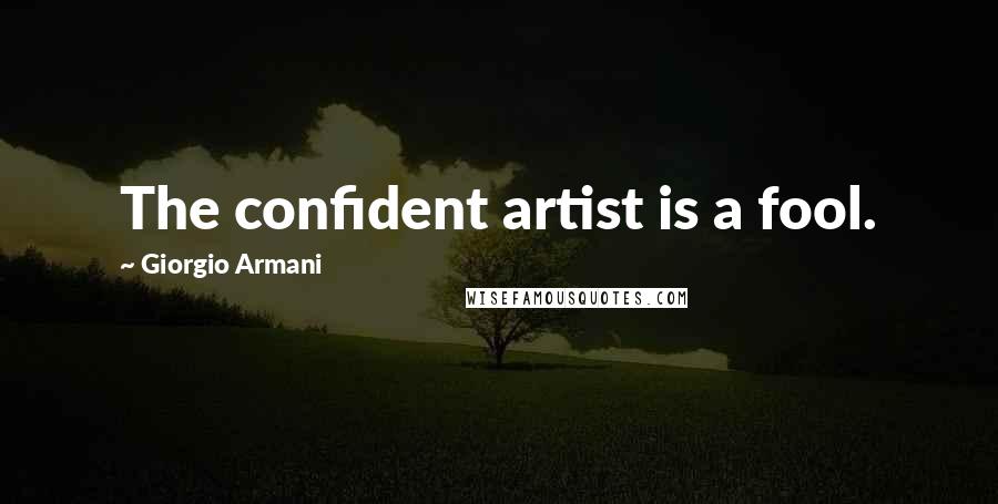 Giorgio Armani Quotes: The confident artist is a fool.