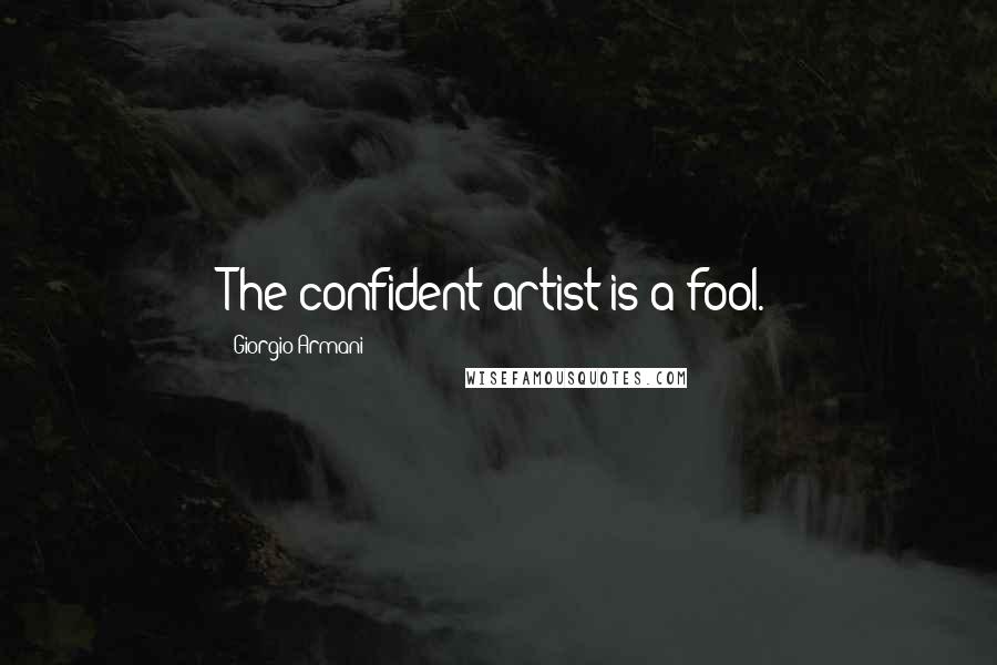 Giorgio Armani Quotes: The confident artist is a fool.