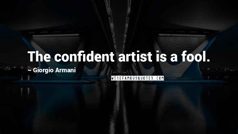 Giorgio Armani Quotes: The confident artist is a fool.