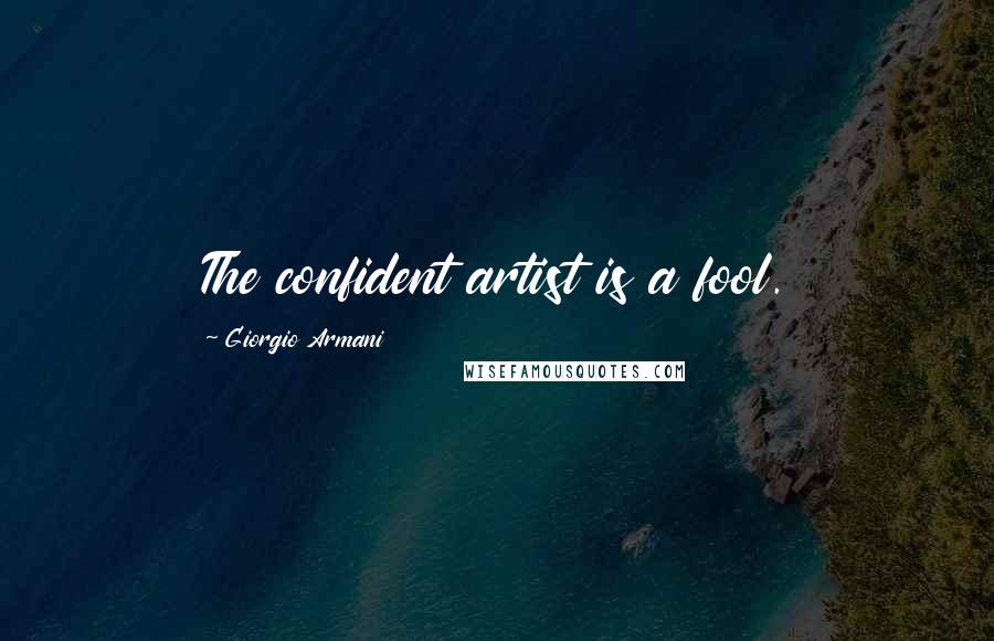 Giorgio Armani Quotes: The confident artist is a fool.