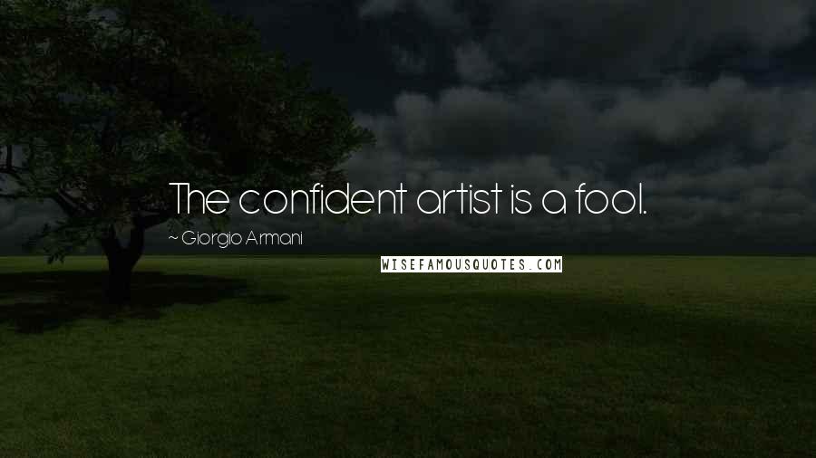 Giorgio Armani Quotes: The confident artist is a fool.