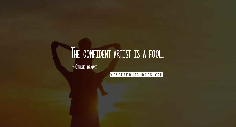 Giorgio Armani Quotes: The confident artist is a fool.