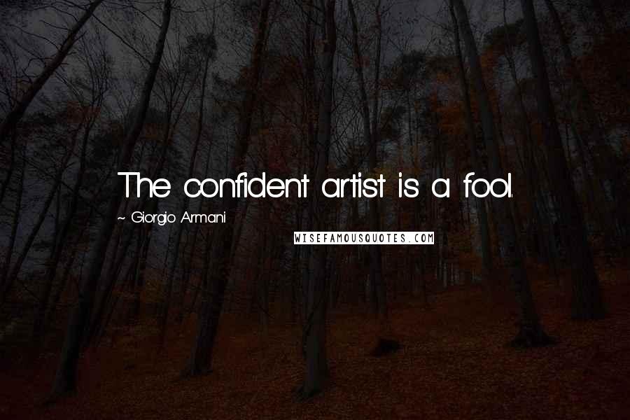 Giorgio Armani Quotes: The confident artist is a fool.