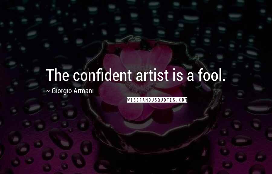 Giorgio Armani Quotes: The confident artist is a fool.