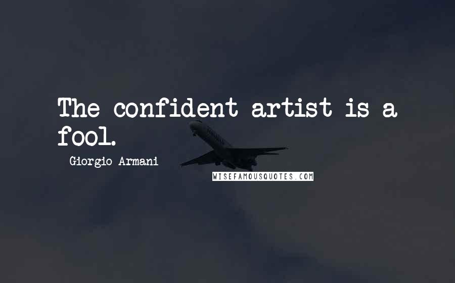 Giorgio Armani Quotes: The confident artist is a fool.