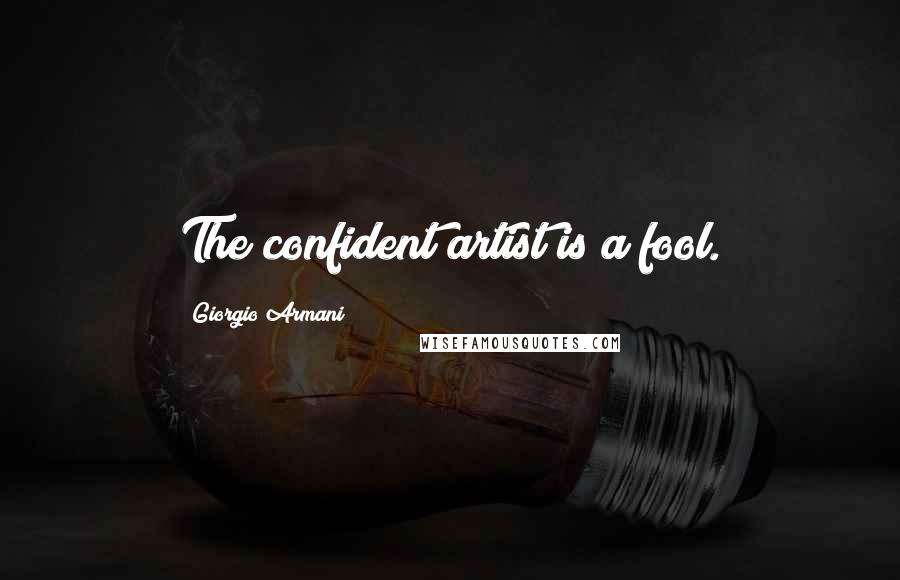 Giorgio Armani Quotes: The confident artist is a fool.