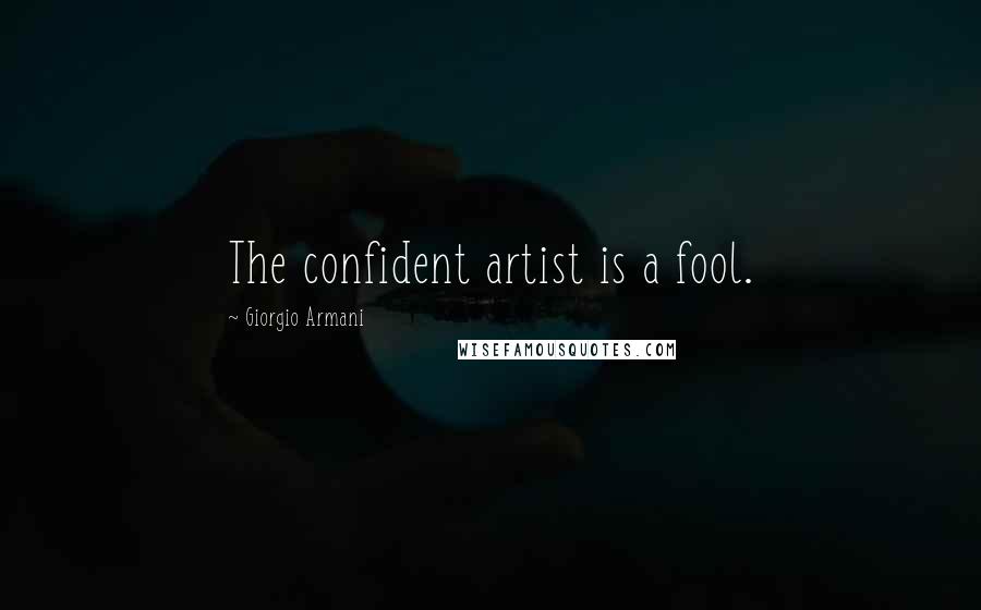 Giorgio Armani Quotes: The confident artist is a fool.