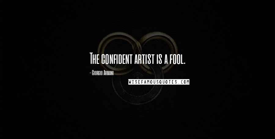 Giorgio Armani Quotes: The confident artist is a fool.