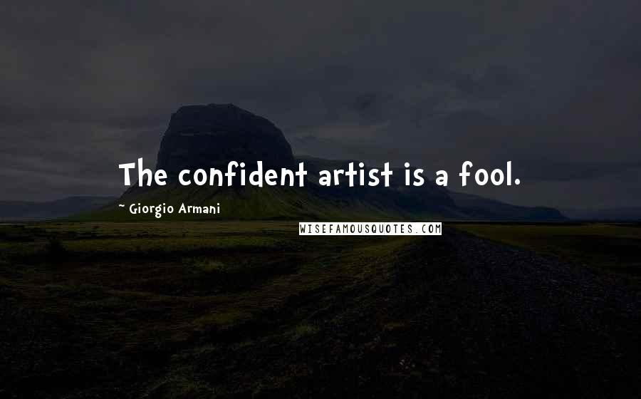 Giorgio Armani Quotes: The confident artist is a fool.