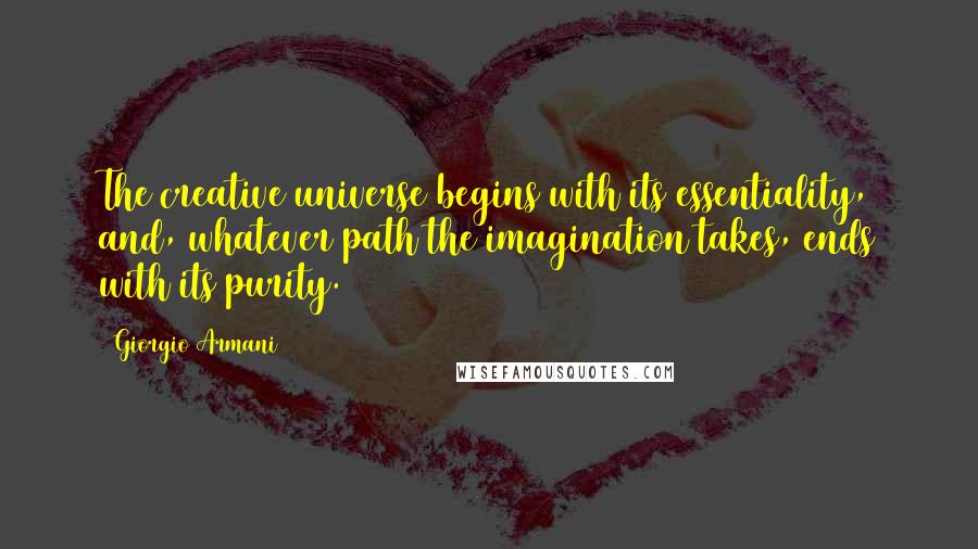 Giorgio Armani Quotes: The creative universe begins with its essentiality, and, whatever path the imagination takes, ends with its purity.