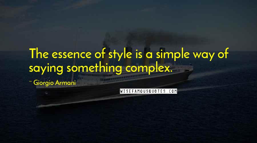 Giorgio Armani Quotes: The essence of style is a simple way of saying something complex.