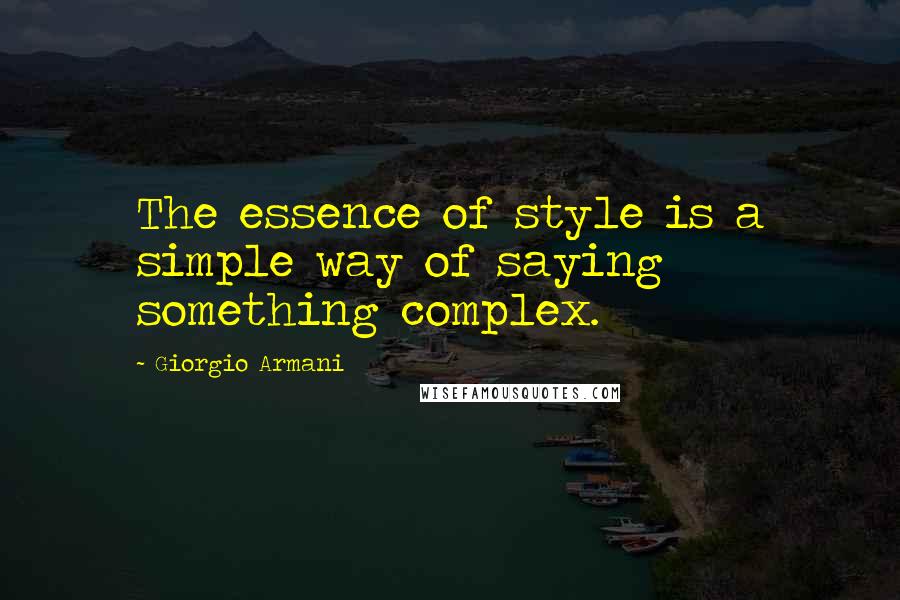 Giorgio Armani Quotes: The essence of style is a simple way of saying something complex.