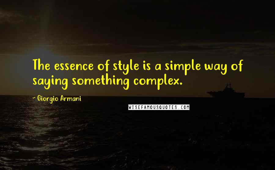 Giorgio Armani Quotes: The essence of style is a simple way of saying something complex.