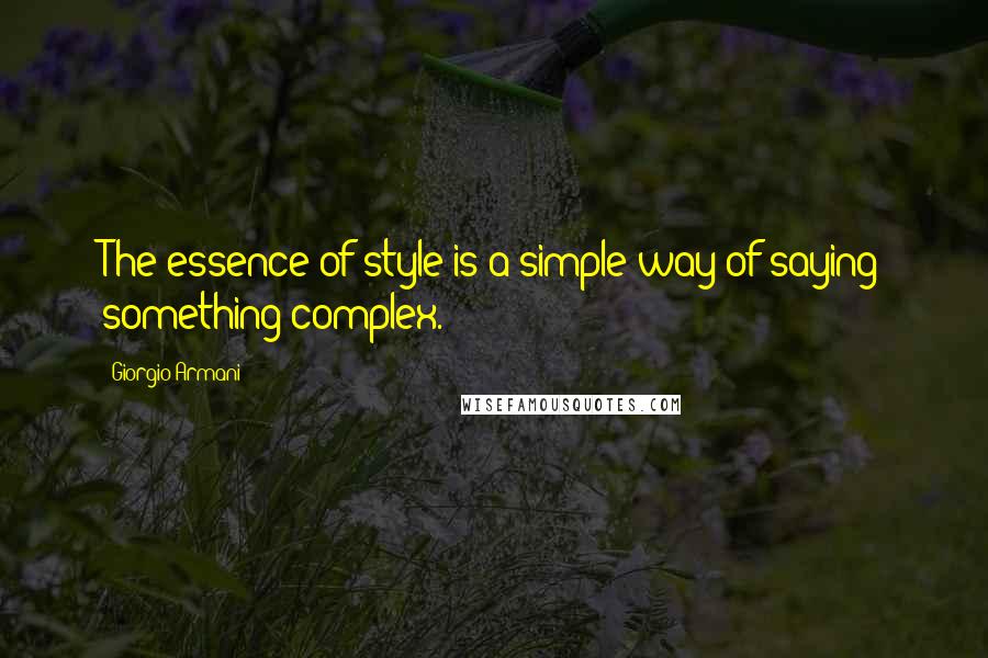 Giorgio Armani Quotes: The essence of style is a simple way of saying something complex.
