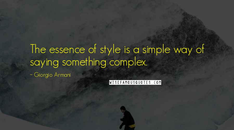 Giorgio Armani Quotes: The essence of style is a simple way of saying something complex.
