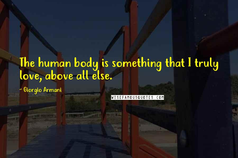 Giorgio Armani Quotes: The human body is something that I truly love, above all else.