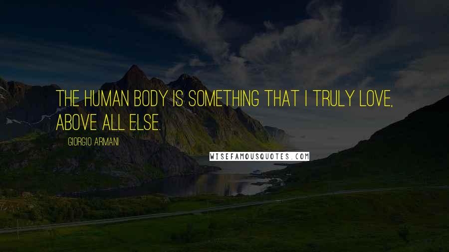 Giorgio Armani Quotes: The human body is something that I truly love, above all else.