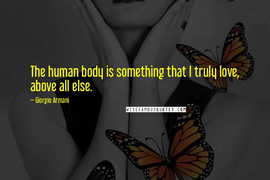 Giorgio Armani Quotes: The human body is something that I truly love, above all else.