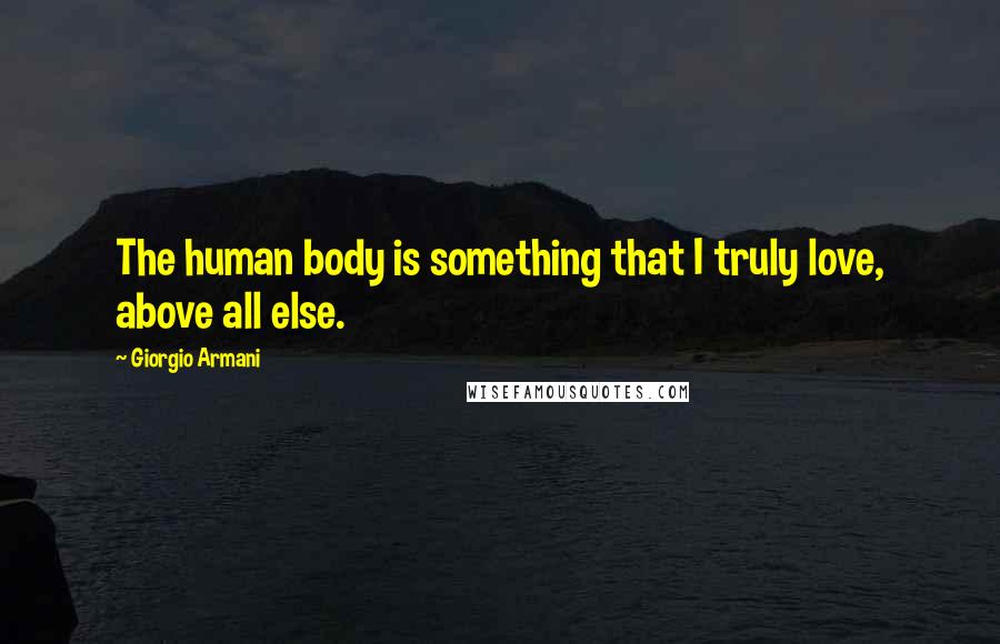 Giorgio Armani Quotes: The human body is something that I truly love, above all else.