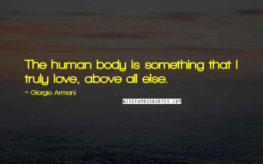 Giorgio Armani Quotes: The human body is something that I truly love, above all else.