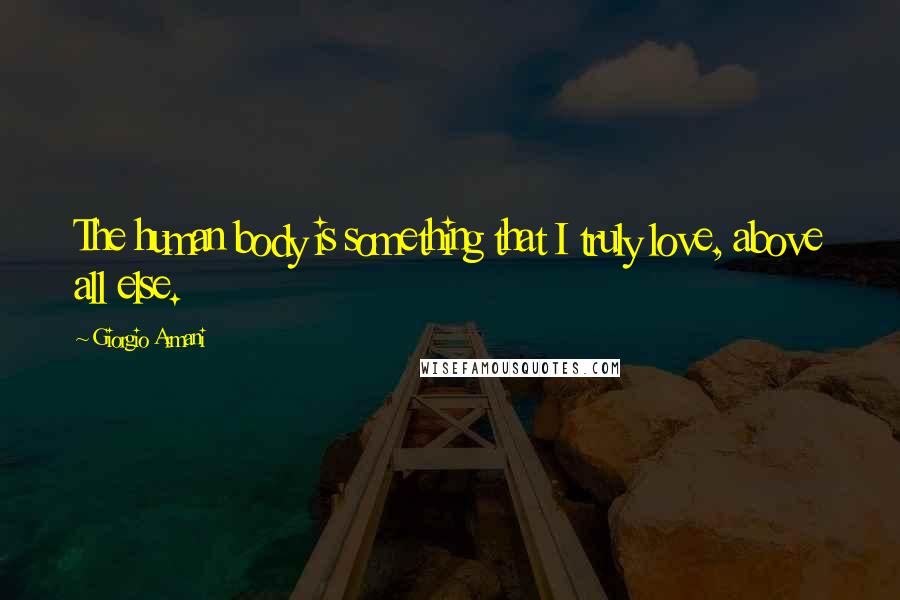 Giorgio Armani Quotes: The human body is something that I truly love, above all else.