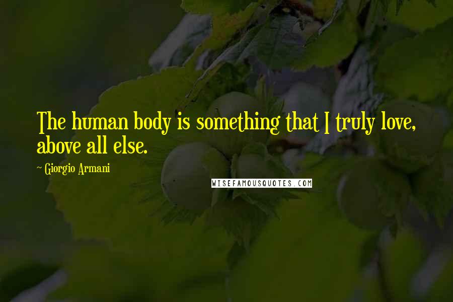 Giorgio Armani Quotes: The human body is something that I truly love, above all else.