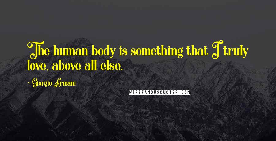 Giorgio Armani Quotes: The human body is something that I truly love, above all else.