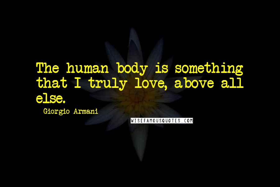 Giorgio Armani Quotes: The human body is something that I truly love, above all else.
