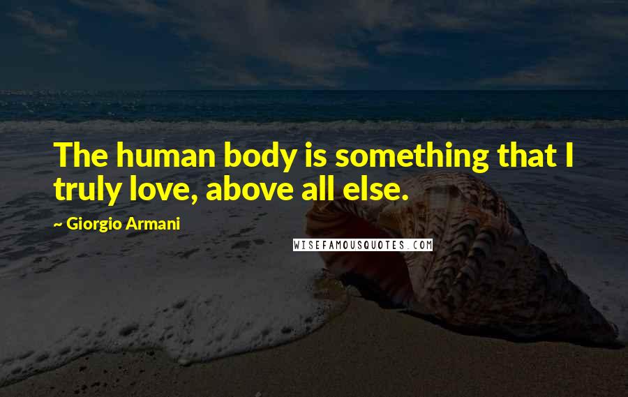 Giorgio Armani Quotes: The human body is something that I truly love, above all else.