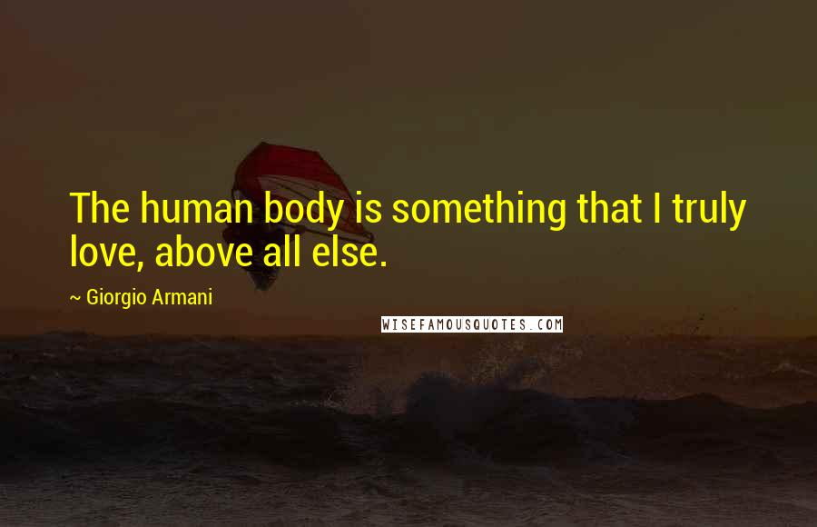 Giorgio Armani Quotes: The human body is something that I truly love, above all else.