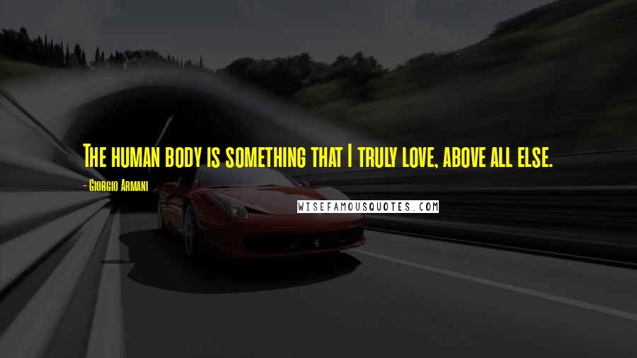 Giorgio Armani Quotes: The human body is something that I truly love, above all else.