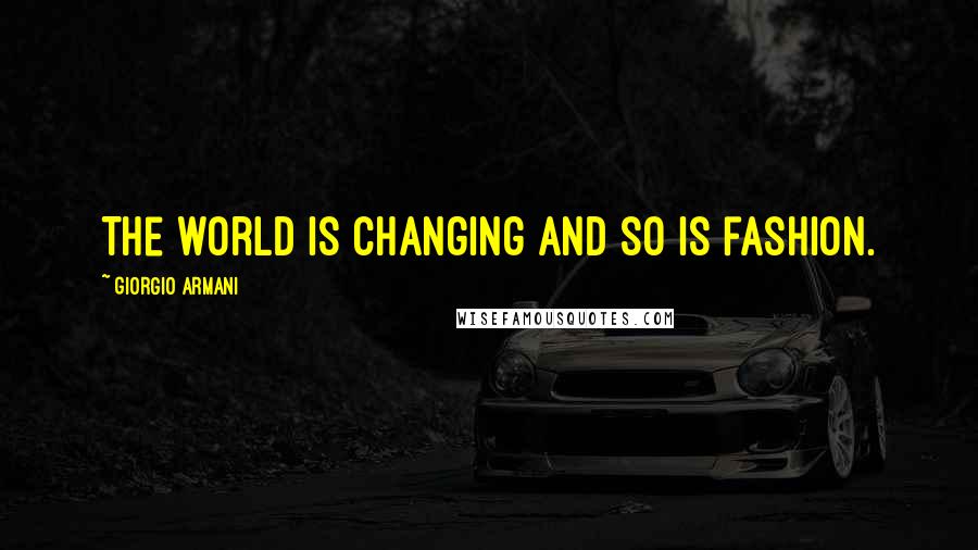 Giorgio Armani Quotes: The world is changing and so is fashion.