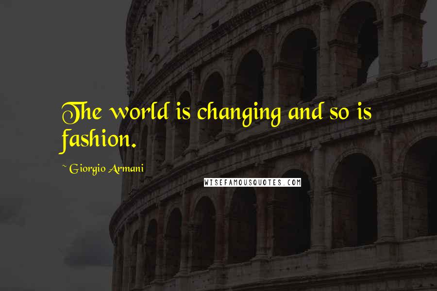 Giorgio Armani Quotes: The world is changing and so is fashion.
