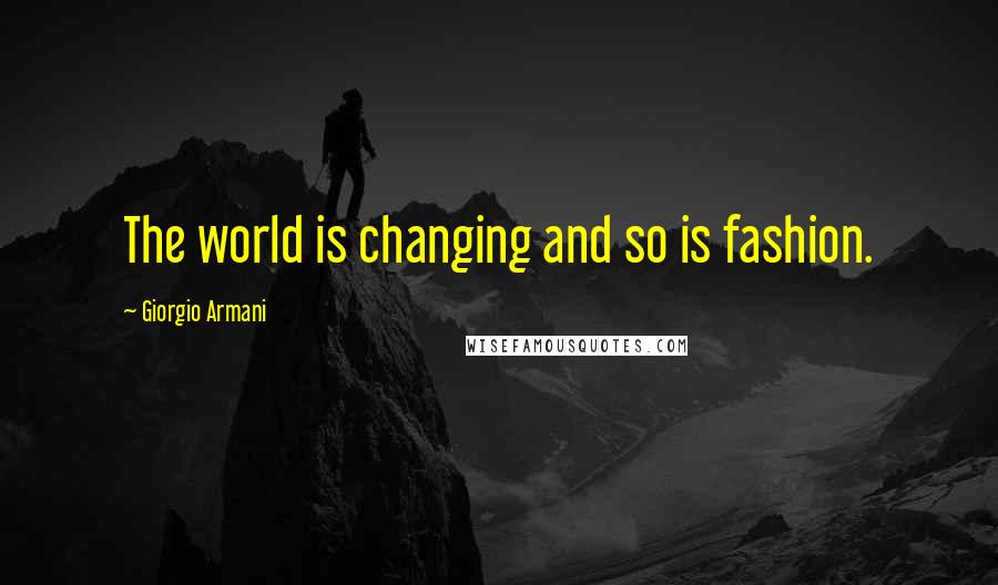 Giorgio Armani Quotes: The world is changing and so is fashion.