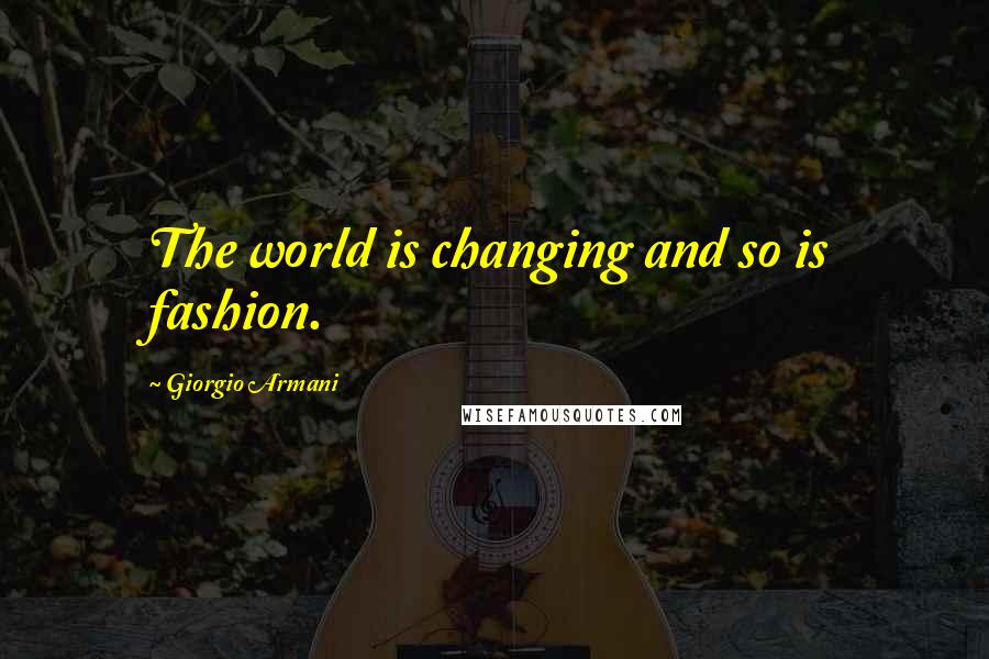 Giorgio Armani Quotes: The world is changing and so is fashion.